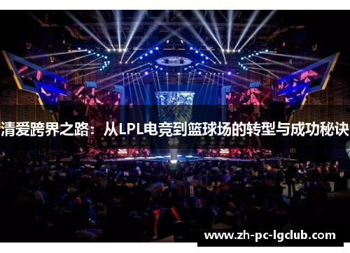 清爱跨界之路：从LPL电竞到篮球场的转型与成功秘诀