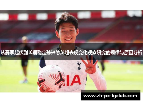 从赛季起伏到长期稳定孙兴慜英超表现变化观察研究的规律与原因分析 从赛季起伏到长期稳定孙兴慜英超表现变化观察研究的规律与原因分析