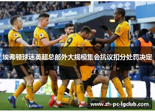 埃弗顿球迷英超总部外大规模集会抗议扣分处罚决定