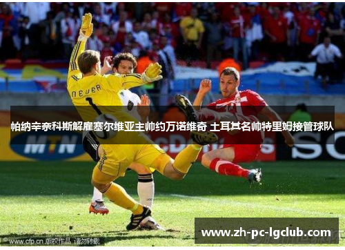 帕纳辛奈科斯解雇塞尔维亚主帅约万诺维奇 土耳其名帅特里姆接管球队