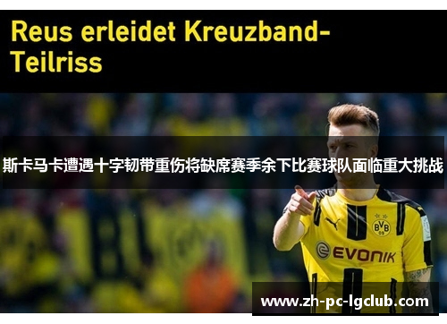 斯卡马卡遭遇十字韧带重伤将缺席赛季余下比赛球队面临重大挑战