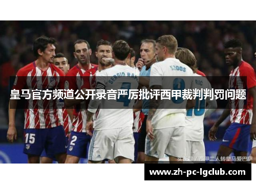 皇马官方频道公开录音严厉批评西甲裁判判罚问题 皇马官方频道公开录音严厉批评西甲裁判判罚问题