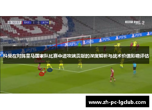 科曼在对阵皇马国家队比赛中进攻端贡献的深度解析与战术价值影响评估 科曼在对阵皇马国家队比赛中进攻端贡献的深度解析与战术价值影响评估