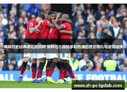 英超历史经典德比战回顾 曼联切尔西枪手利物浦的恩怨情仇与激情碰撞