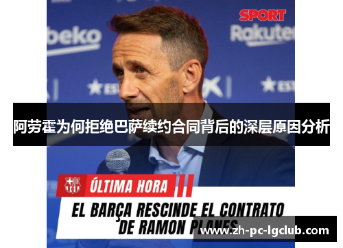 阿劳霍为何拒绝巴萨续约合同背后的深层原因分析 阿劳霍为何拒绝巴萨续约合同背后的深层原因分析