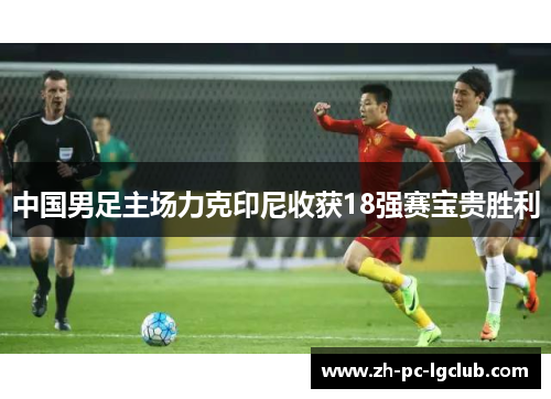 中国男足主场力克印尼收获18强赛宝贵胜利