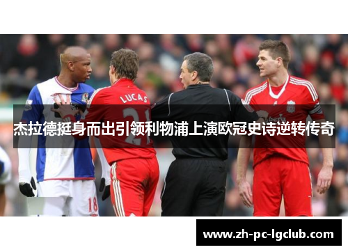 杰拉德挺身而出引领利物浦上演欧冠史诗逆转传奇 杰拉德挺身而出引领利物浦上演欧冠史诗逆转传奇